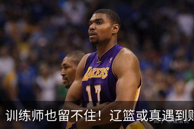 训练师也留不住！辽篮或真遇到财务危机，赵继伟付豪也不是不能卖